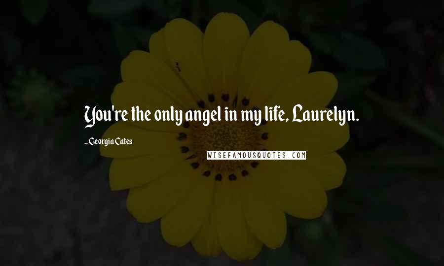 Georgia Cates Quotes: You're the only angel in my life, Laurelyn.