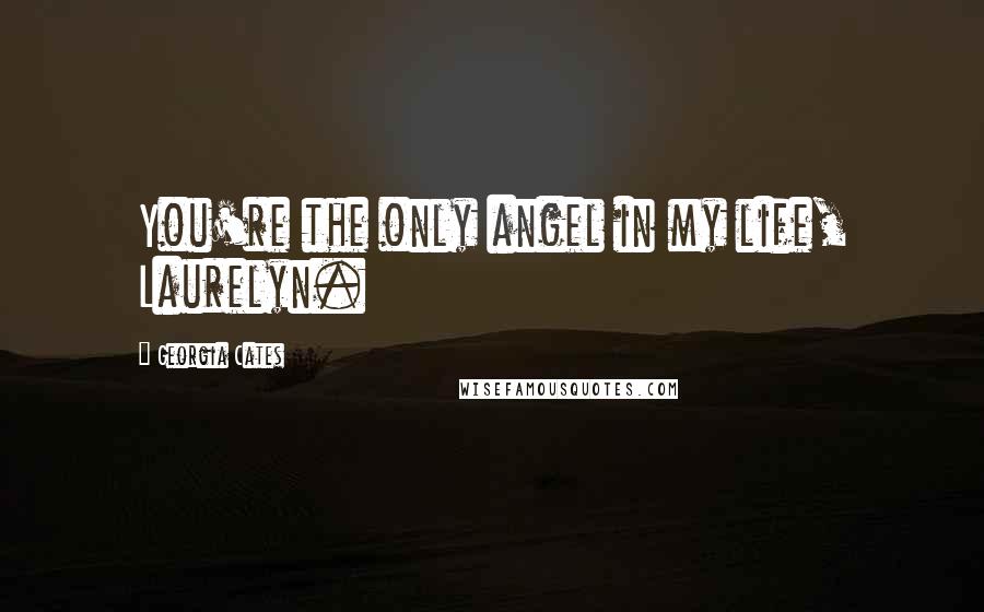 Georgia Cates Quotes: You're the only angel in my life, Laurelyn.