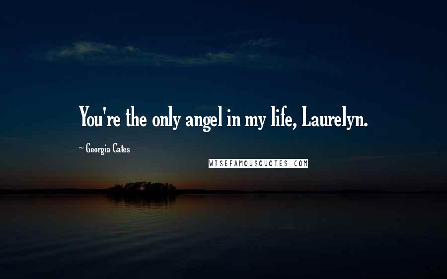 Georgia Cates Quotes: You're the only angel in my life, Laurelyn.