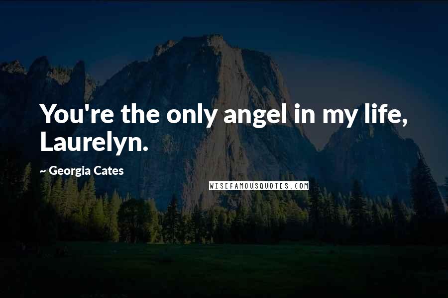 Georgia Cates Quotes: You're the only angel in my life, Laurelyn.