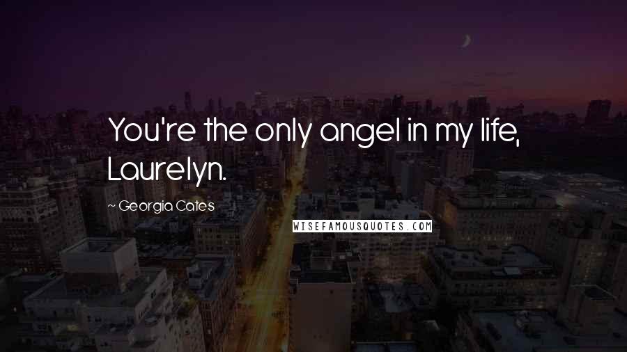 Georgia Cates Quotes: You're the only angel in my life, Laurelyn.