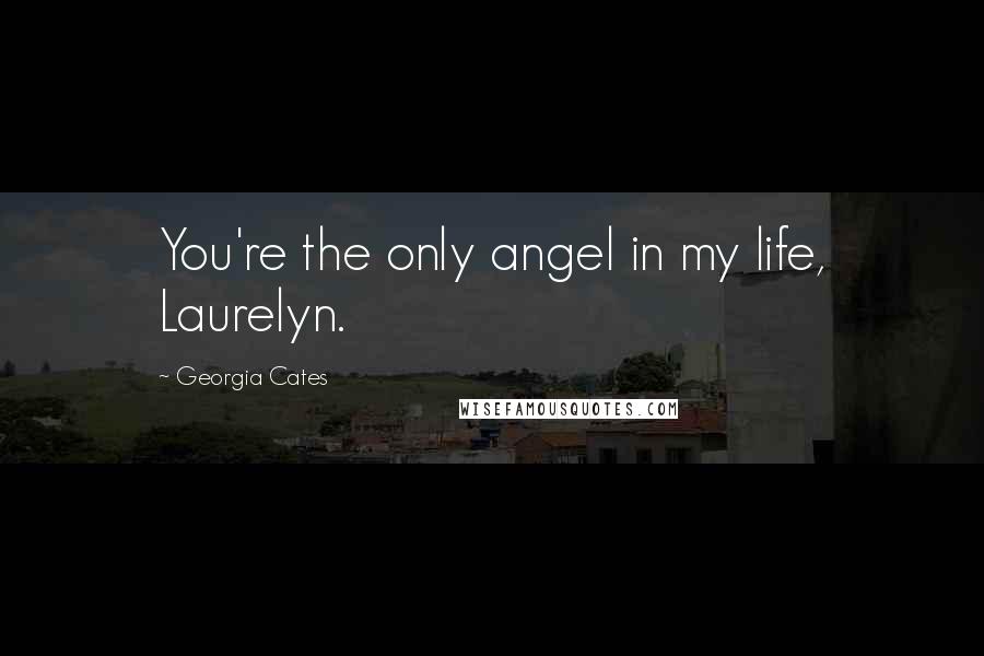 Georgia Cates Quotes: You're the only angel in my life, Laurelyn.