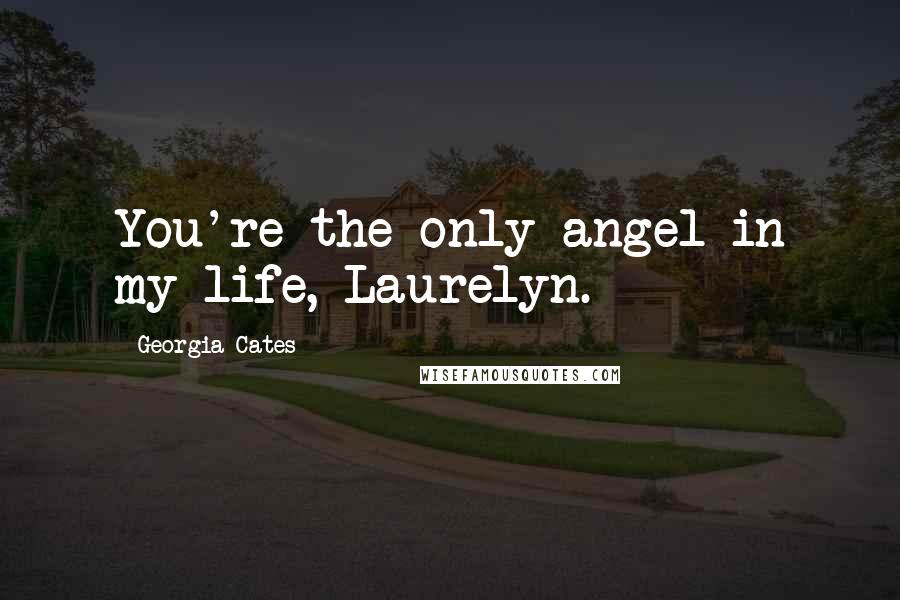 Georgia Cates Quotes: You're the only angel in my life, Laurelyn.