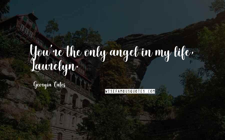 Georgia Cates Quotes: You're the only angel in my life, Laurelyn.