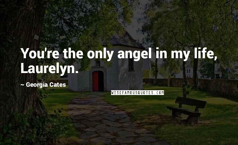 Georgia Cates Quotes: You're the only angel in my life, Laurelyn.