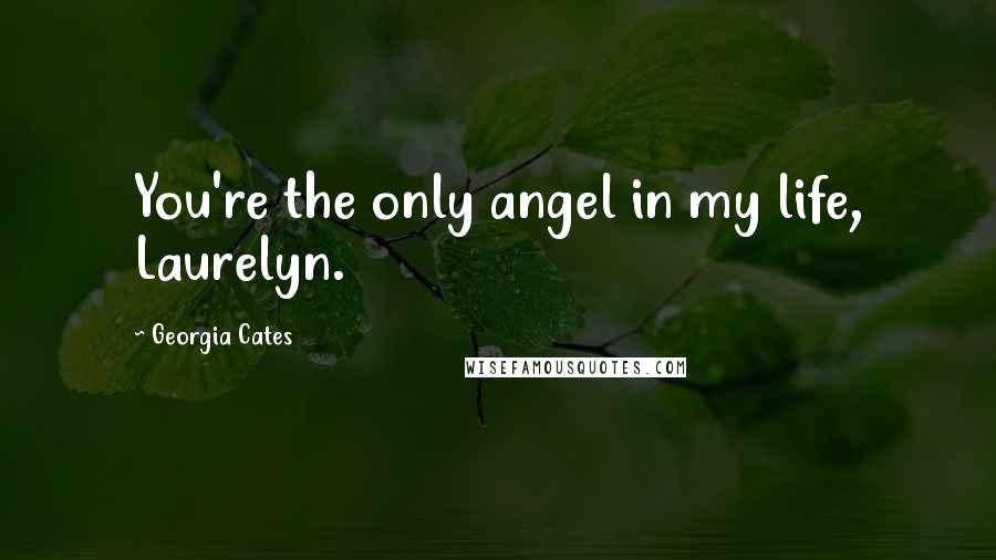Georgia Cates Quotes: You're the only angel in my life, Laurelyn.