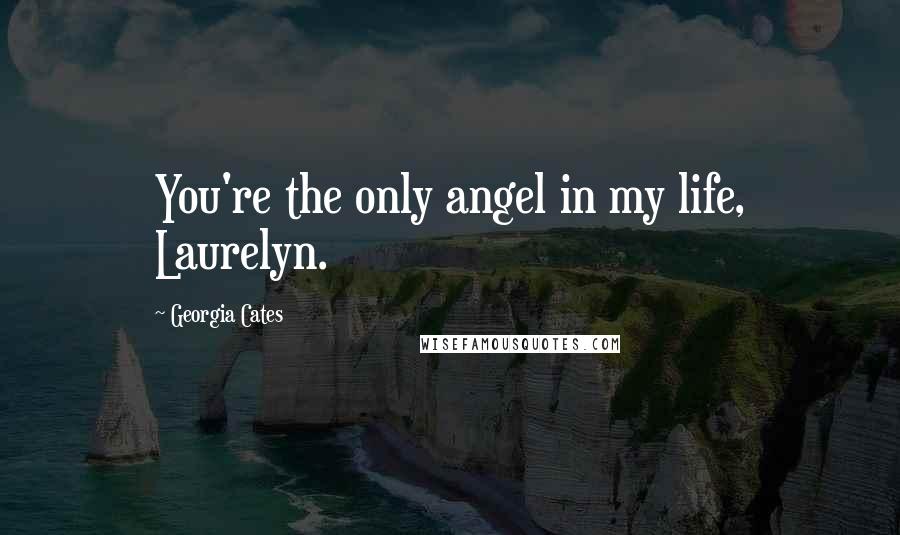 Georgia Cates Quotes: You're the only angel in my life, Laurelyn.