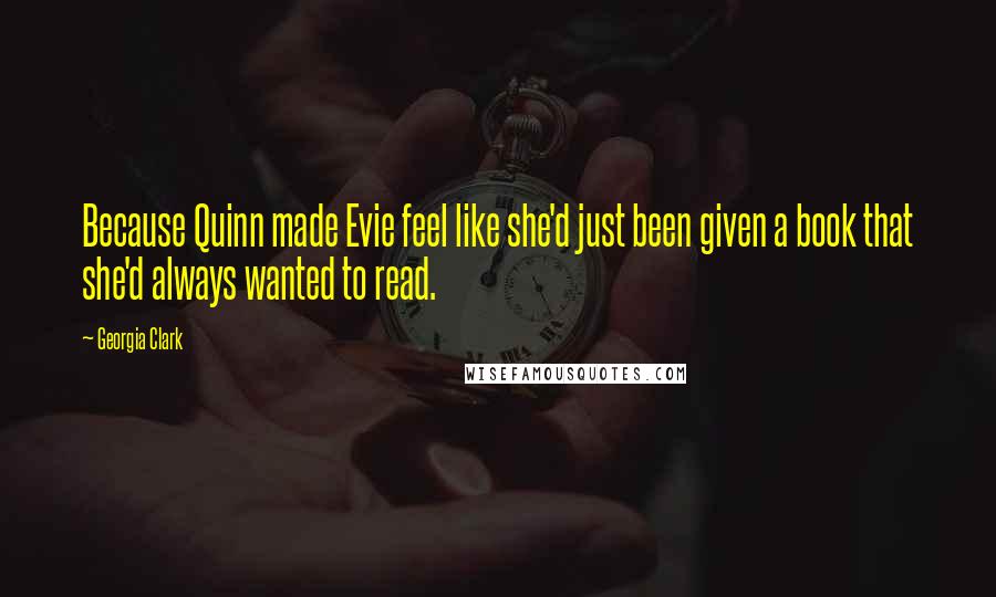 Georgia Clark Quotes: Because Quinn made Evie feel like she'd just been given a book that she'd always wanted to read.