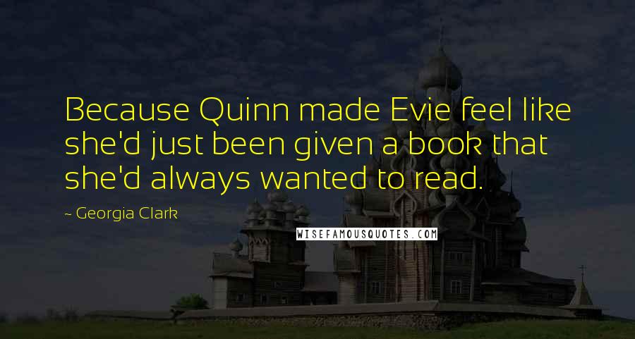 Georgia Clark Quotes: Because Quinn made Evie feel like she'd just been given a book that she'd always wanted to read.