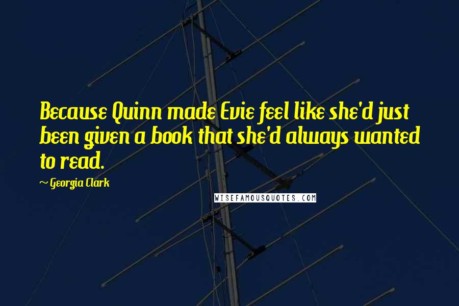 Georgia Clark Quotes: Because Quinn made Evie feel like she'd just been given a book that she'd always wanted to read.