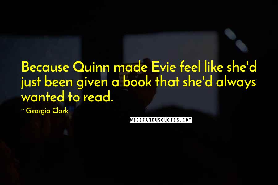 Georgia Clark Quotes: Because Quinn made Evie feel like she'd just been given a book that she'd always wanted to read.