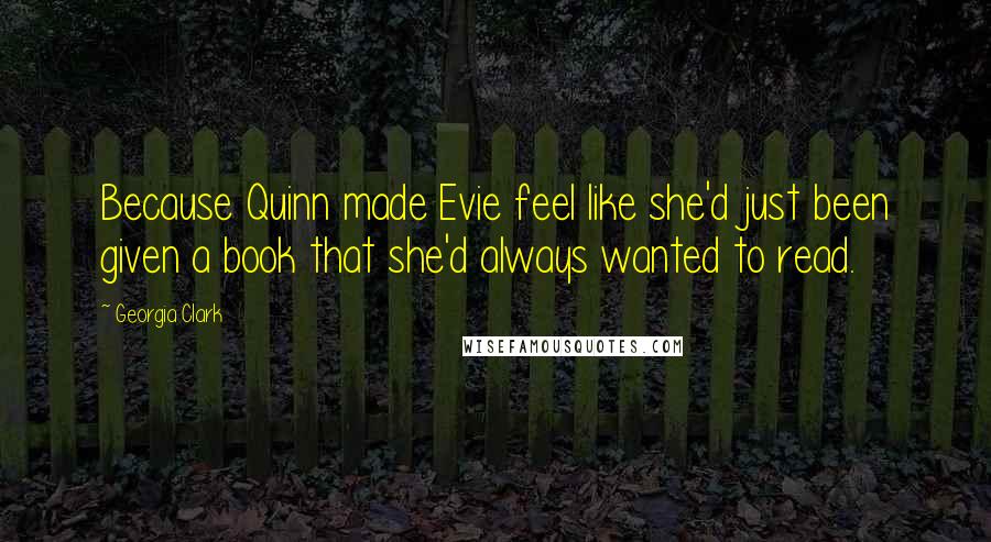 Georgia Clark Quotes: Because Quinn made Evie feel like she'd just been given a book that she'd always wanted to read.