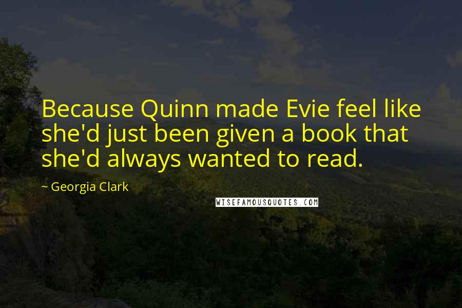 Georgia Clark Quotes: Because Quinn made Evie feel like she'd just been given a book that she'd always wanted to read.
