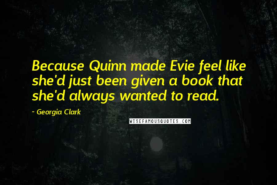 Georgia Clark Quotes: Because Quinn made Evie feel like she'd just been given a book that she'd always wanted to read.