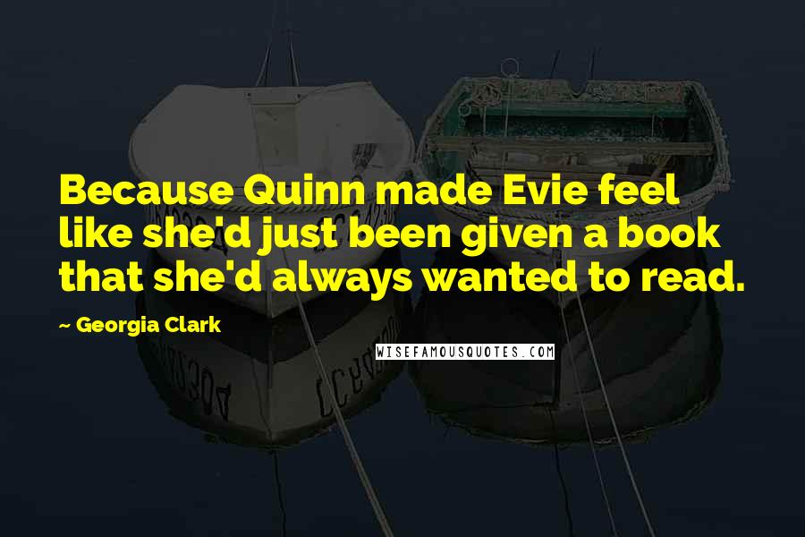 Georgia Clark Quotes: Because Quinn made Evie feel like she'd just been given a book that she'd always wanted to read.