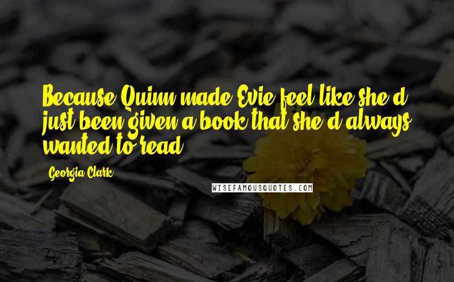 Georgia Clark Quotes: Because Quinn made Evie feel like she'd just been given a book that she'd always wanted to read.
