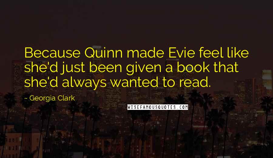 Georgia Clark Quotes: Because Quinn made Evie feel like she'd just been given a book that she'd always wanted to read.