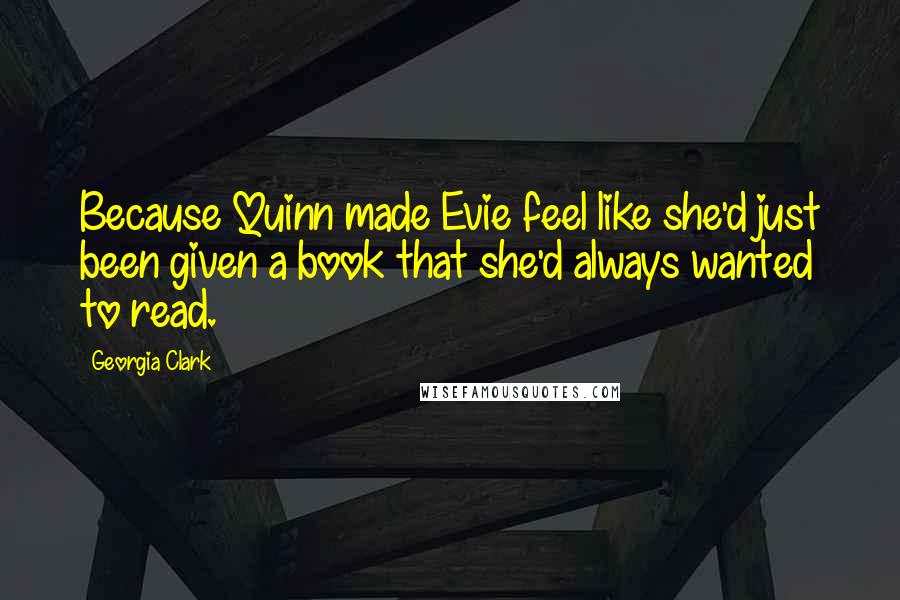 Georgia Clark Quotes: Because Quinn made Evie feel like she'd just been given a book that she'd always wanted to read.