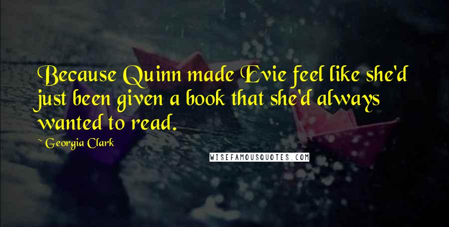 Georgia Clark Quotes: Because Quinn made Evie feel like she'd just been given a book that she'd always wanted to read.