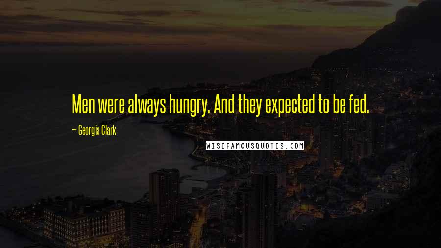 Georgia Clark Quotes: Men were always hungry. And they expected to be fed.