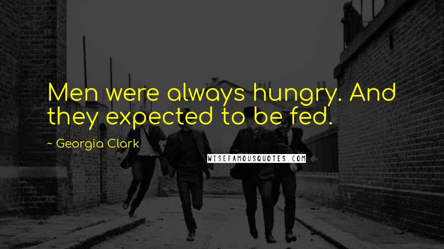 Georgia Clark Quotes: Men were always hungry. And they expected to be fed.
