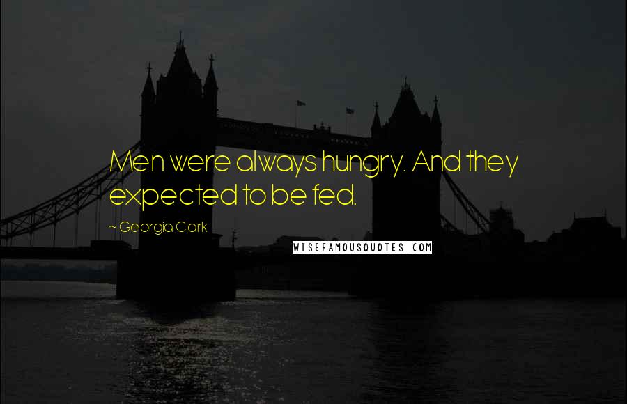 Georgia Clark Quotes: Men were always hungry. And they expected to be fed.
