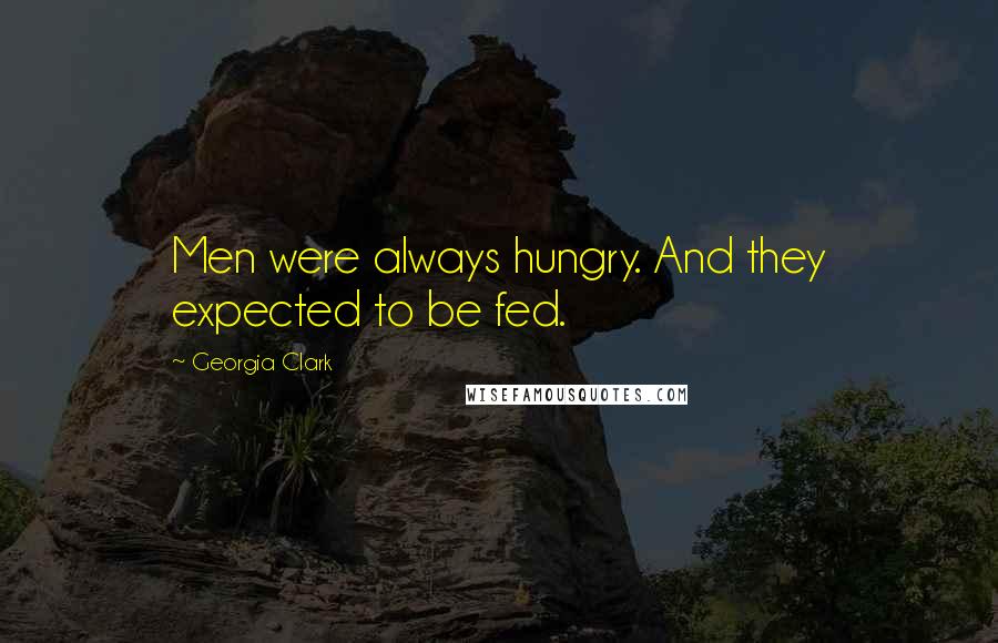 Georgia Clark Quotes: Men were always hungry. And they expected to be fed.