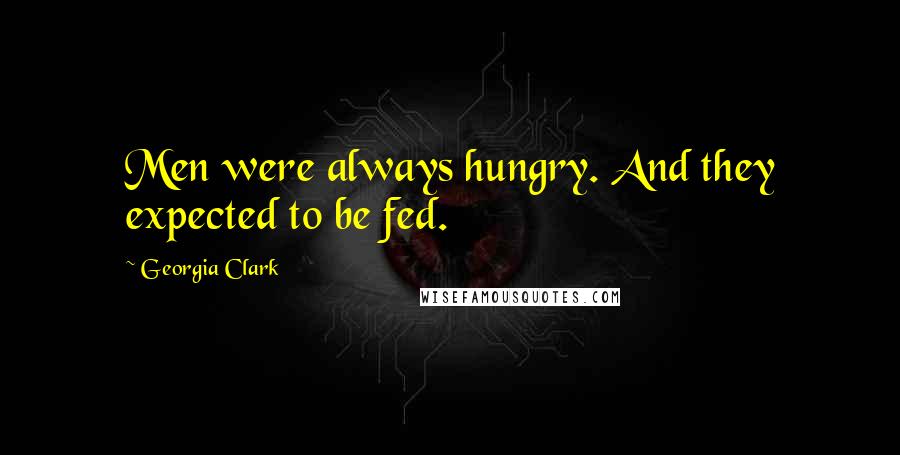 Georgia Clark Quotes: Men were always hungry. And they expected to be fed.