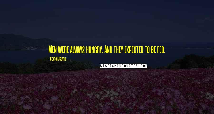 Georgia Clark Quotes: Men were always hungry. And they expected to be fed.