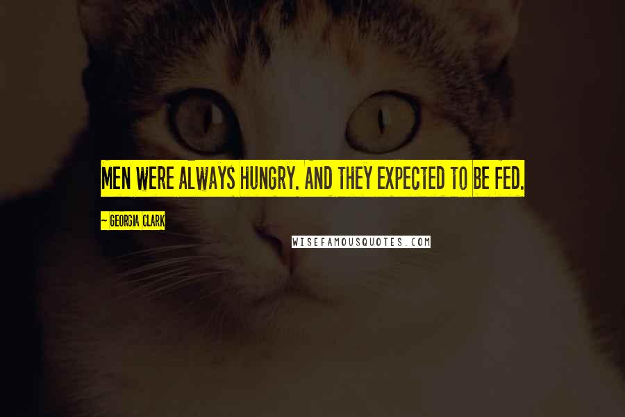 Georgia Clark Quotes: Men were always hungry. And they expected to be fed.