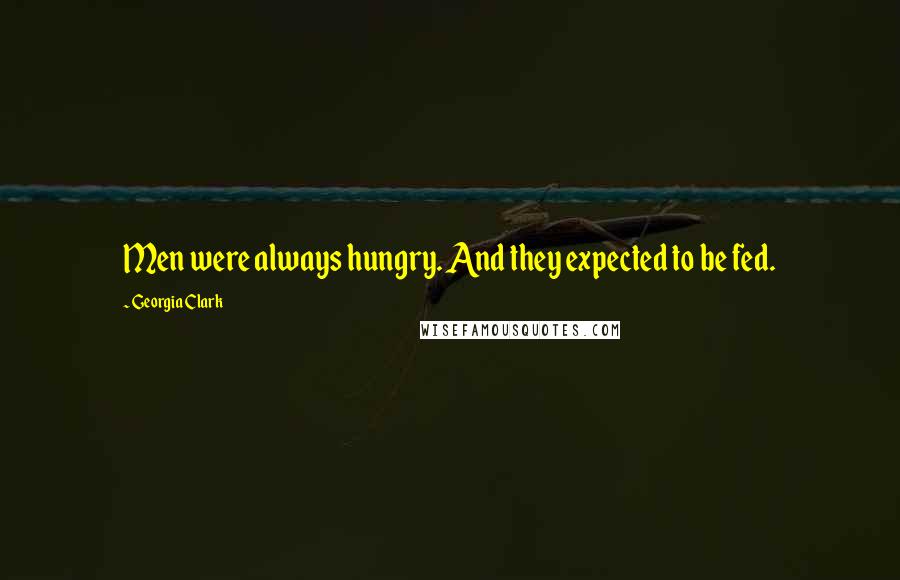 Georgia Clark Quotes: Men were always hungry. And they expected to be fed.
