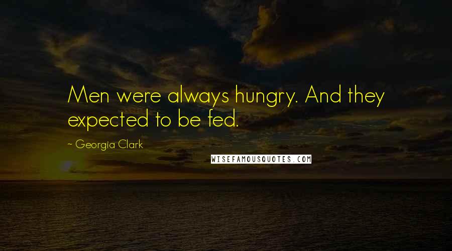 Georgia Clark Quotes: Men were always hungry. And they expected to be fed.