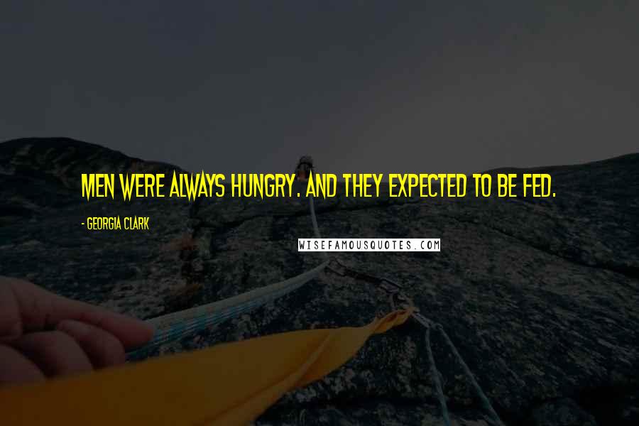 Georgia Clark Quotes: Men were always hungry. And they expected to be fed.