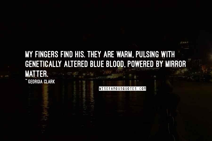 Georgia Clark Quotes: My fingers find his. They are warm, pulsing with genetically altered blue blood, powered by mirror matter.