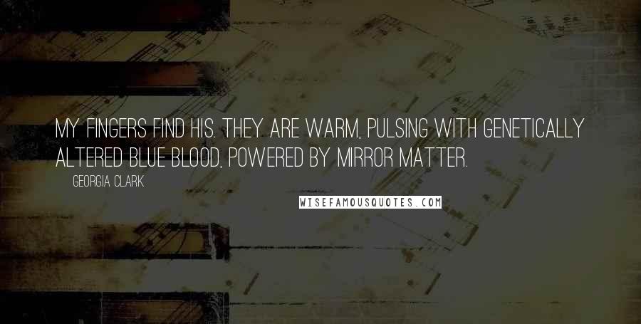Georgia Clark Quotes: My fingers find his. They are warm, pulsing with genetically altered blue blood, powered by mirror matter.