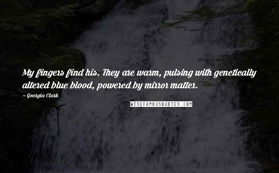 Georgia Clark Quotes: My fingers find his. They are warm, pulsing with genetically altered blue blood, powered by mirror matter.