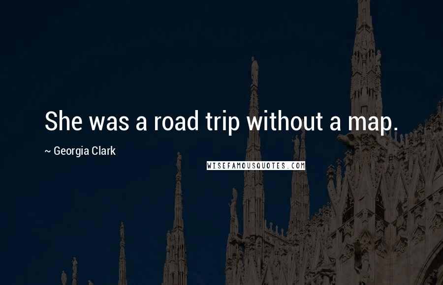 Georgia Clark Quotes: She was a road trip without a map.