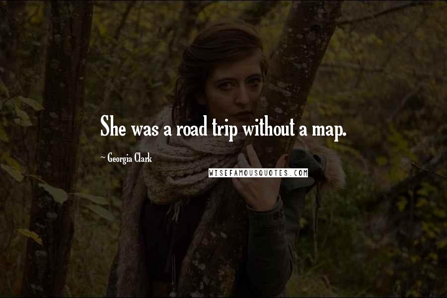 Georgia Clark Quotes: She was a road trip without a map.