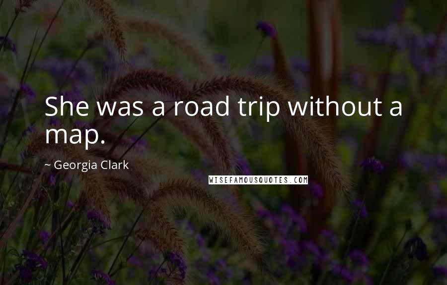 Georgia Clark Quotes: She was a road trip without a map.