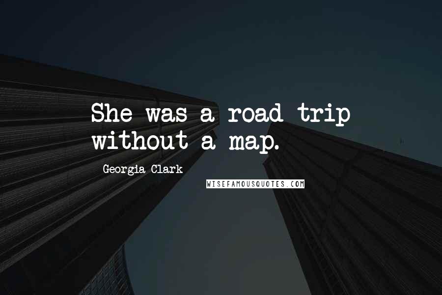 Georgia Clark Quotes: She was a road trip without a map.