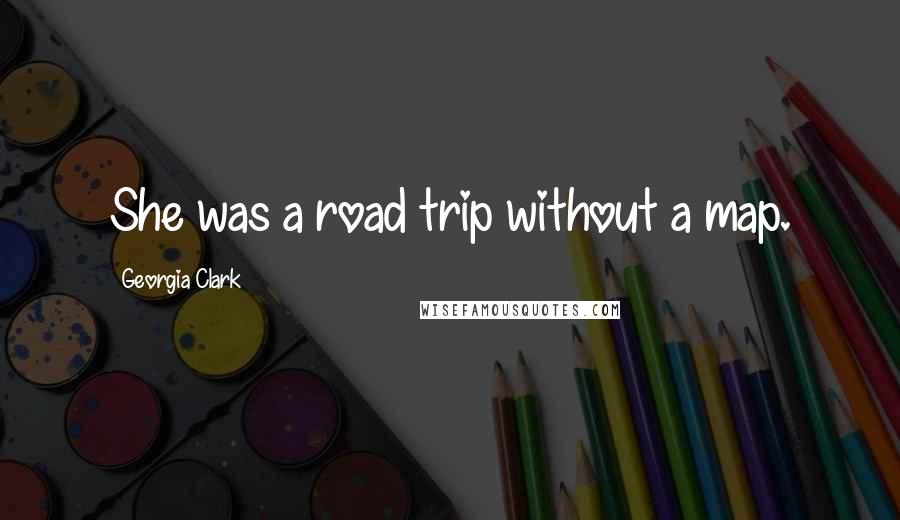 Georgia Clark Quotes: She was a road trip without a map.