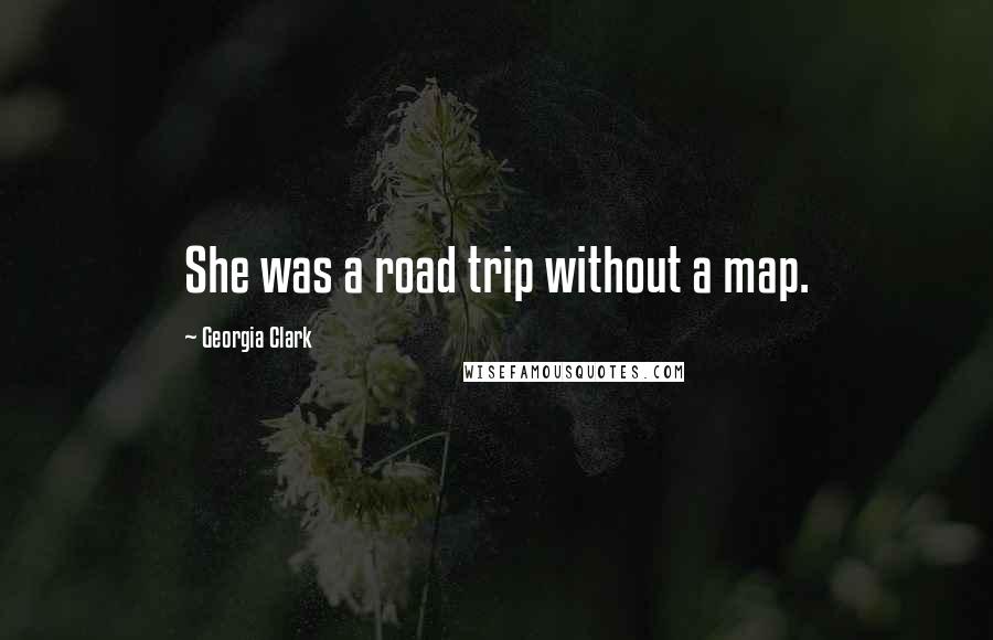 Georgia Clark Quotes: She was a road trip without a map.