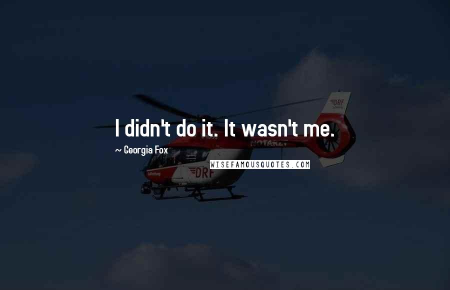 Georgia Fox Quotes: I didn't do it. It wasn't me.