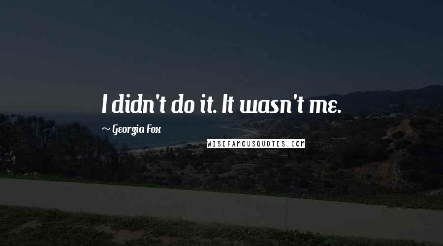 Georgia Fox Quotes: I didn't do it. It wasn't me.