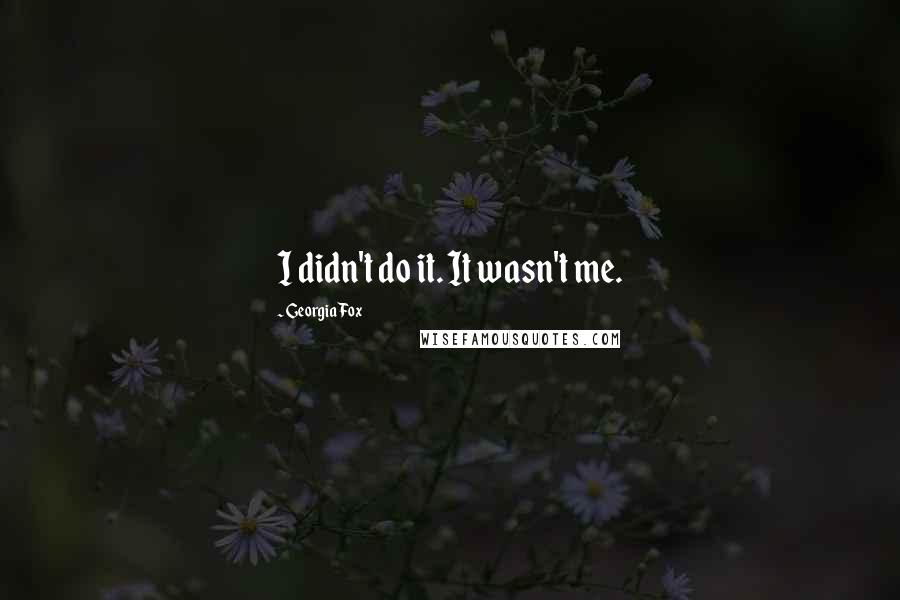 Georgia Fox Quotes: I didn't do it. It wasn't me.