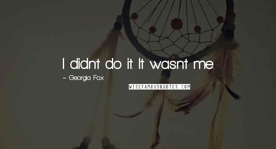 Georgia Fox Quotes: I didn't do it. It wasn't me.