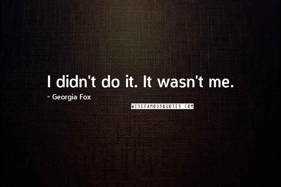 Georgia Fox Quotes: I didn't do it. It wasn't me.