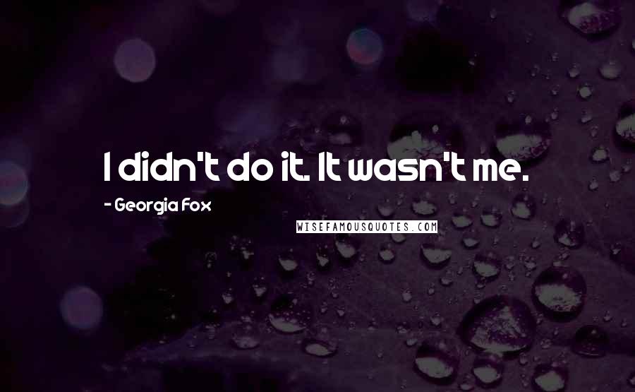 Georgia Fox Quotes: I didn't do it. It wasn't me.