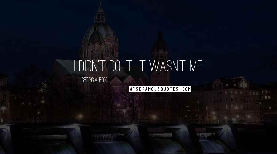 Georgia Fox Quotes: I didn't do it. It wasn't me.