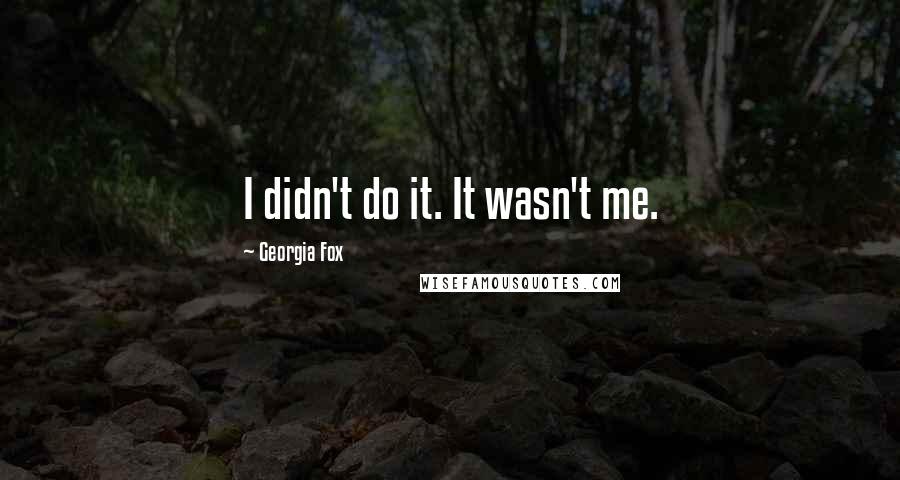 Georgia Fox Quotes: I didn't do it. It wasn't me.